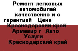 Ремонт легковых автомобилей качественно и с гарантией › Цена ­ 1 000 - Краснодарский край, Армавир г. Авто » Услуги   . Краснодарский край